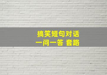 搞笑短句对话一问一答 套路